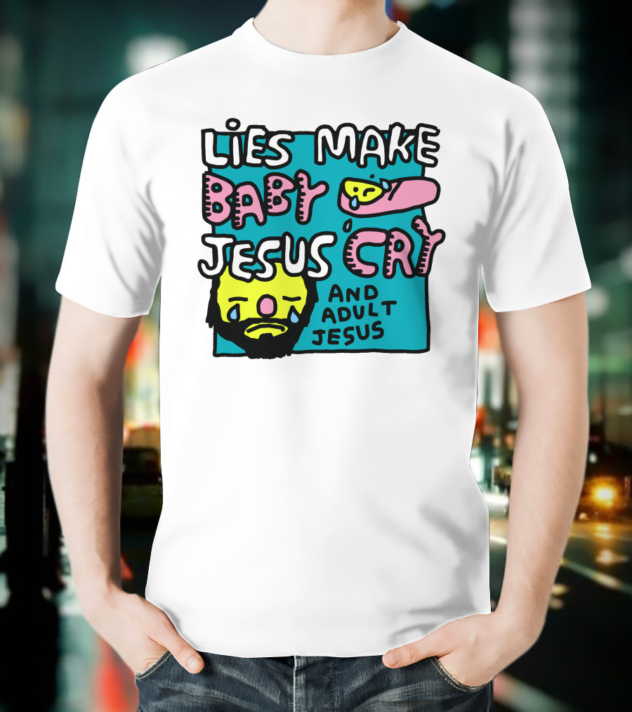 Lies Make Baby Jesus Cry And Adult Jesus T-Shirt