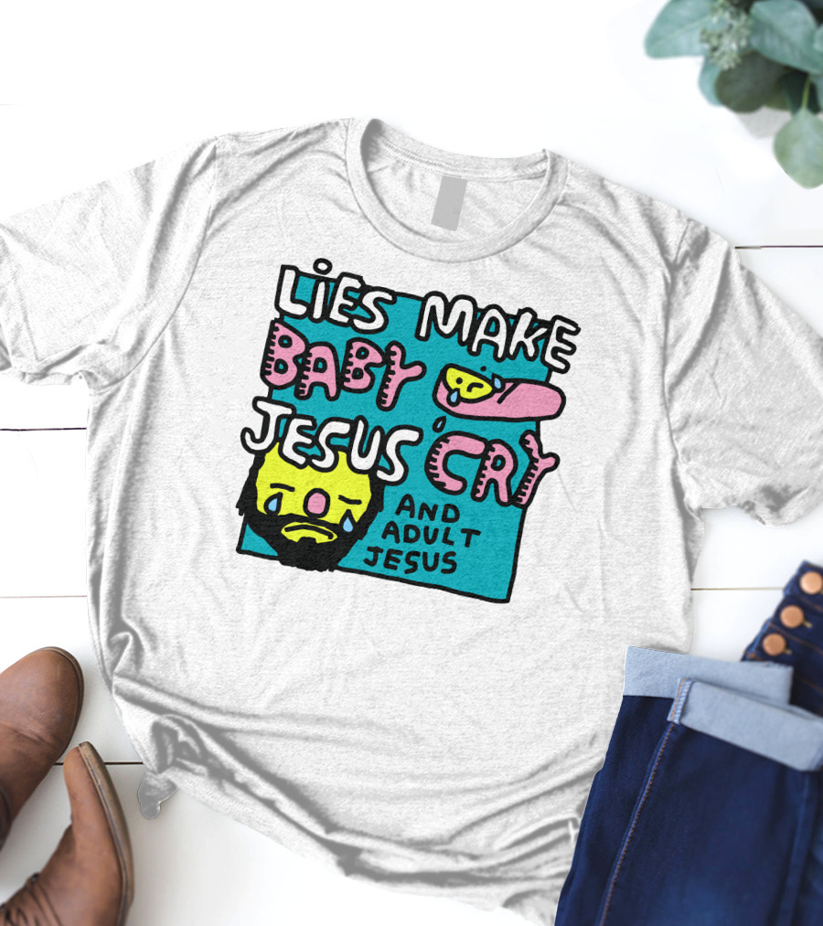 Lies Make Baby Jesus Cry And Adult Jesus T-Shirt