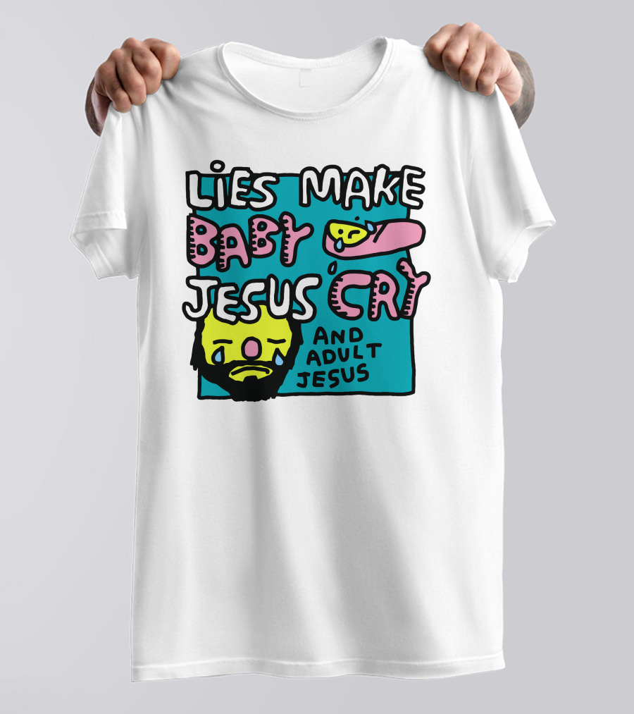 Lies Make Baby Jesus Cry And Adult Jesus T-Shirt