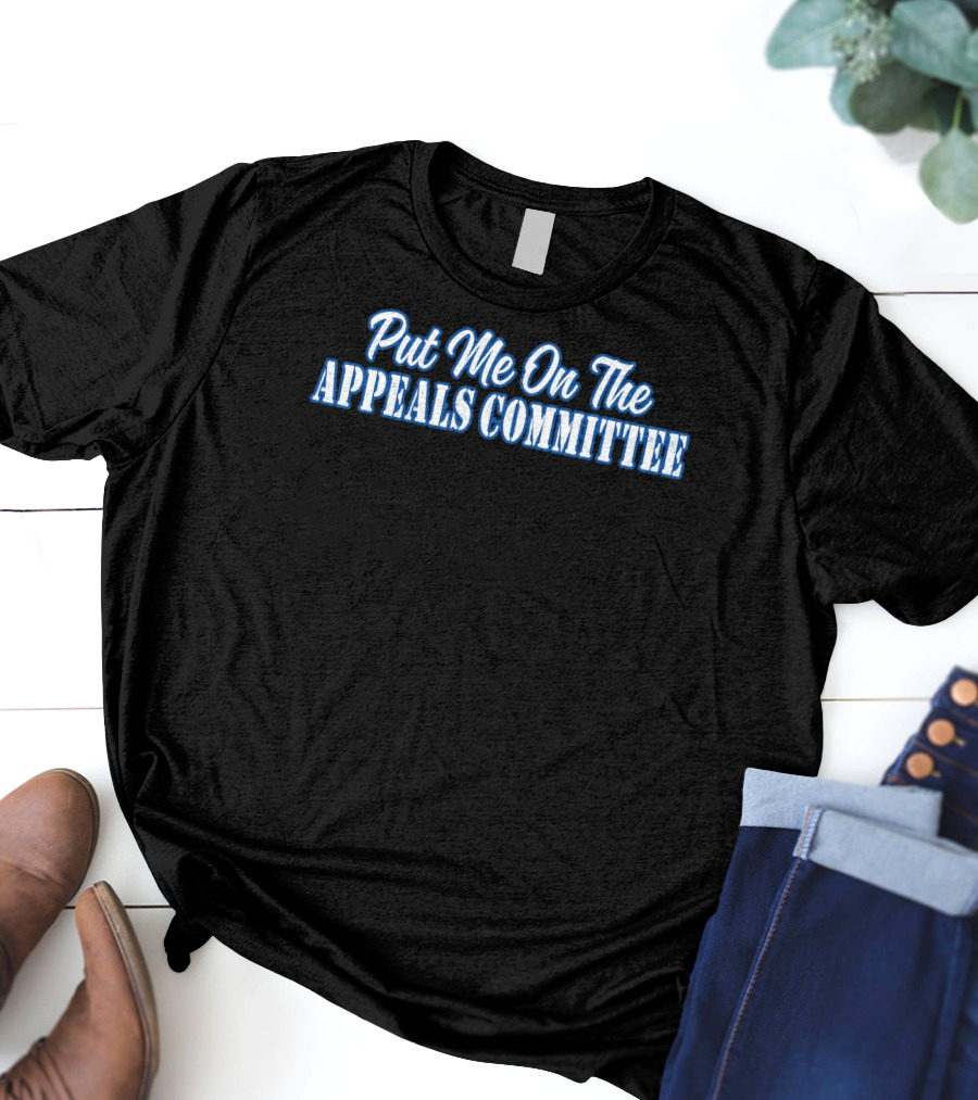 Put Me On The Appeals Committee T-Shirt