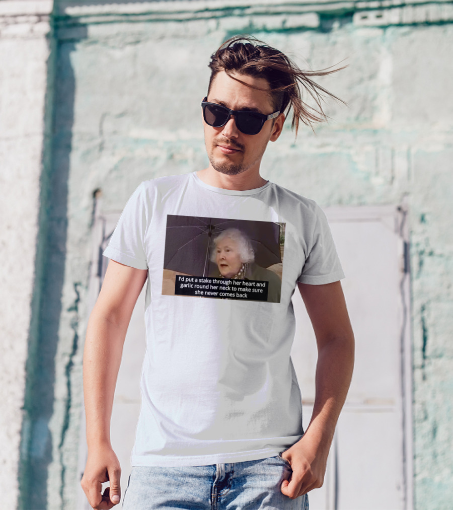 I'd Put A Stake Through Her Heart And Garlic Round Her Neck To Make Sure She Never Comes Back T-Shirt