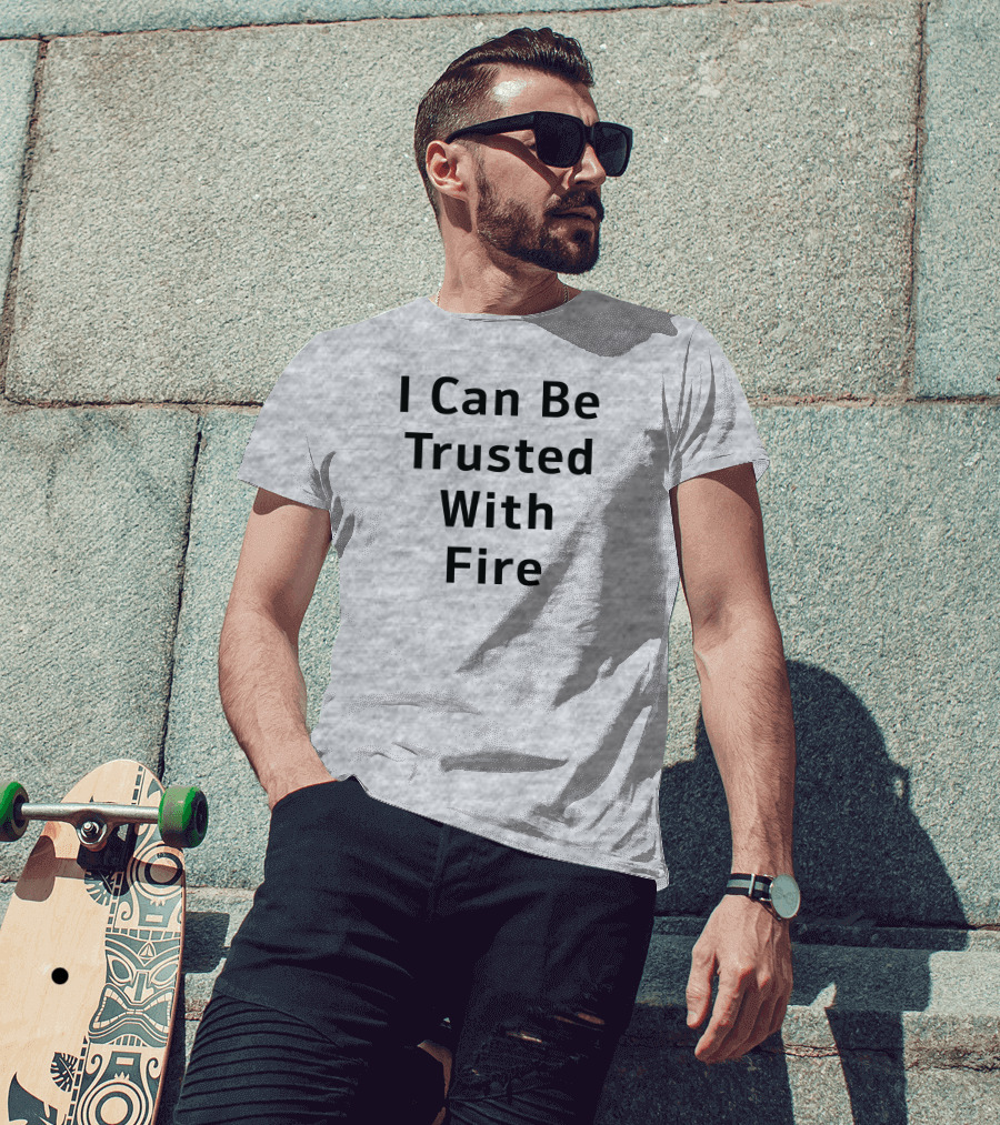 I Can Be Trusted With Fire T-Shirt