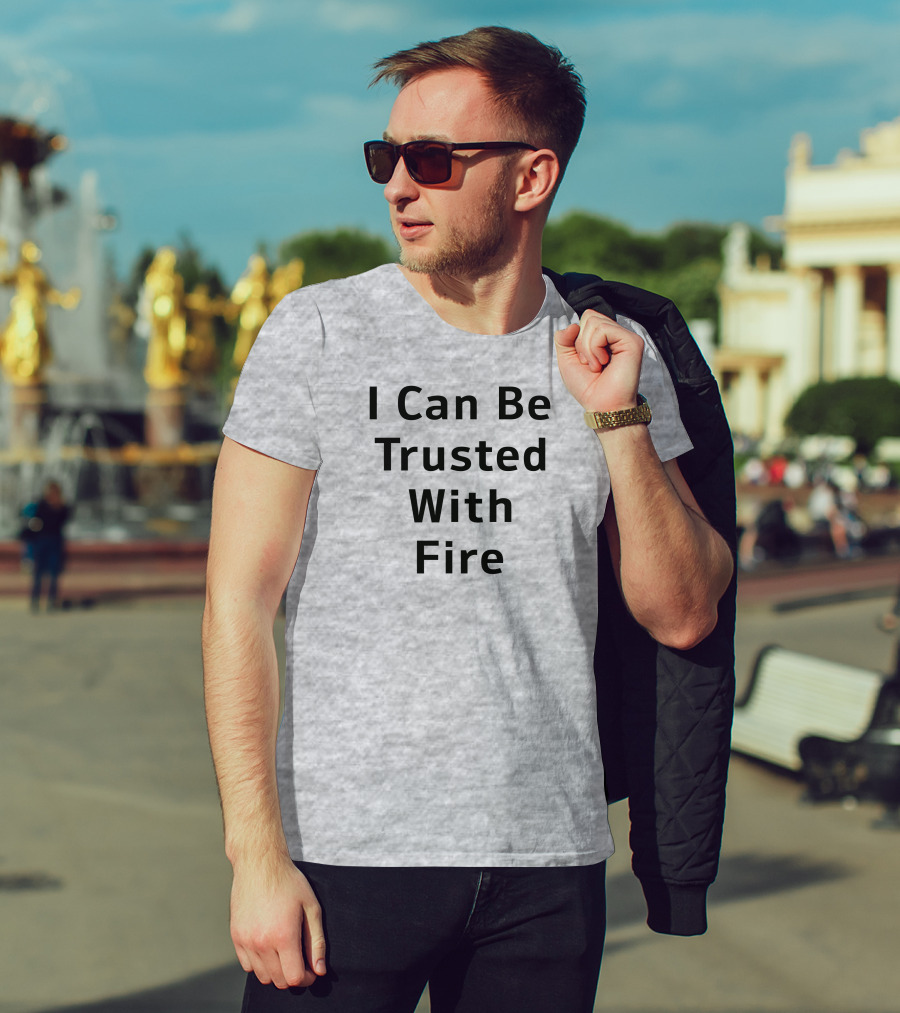 I Can Be Trusted With Fire T-Shirt