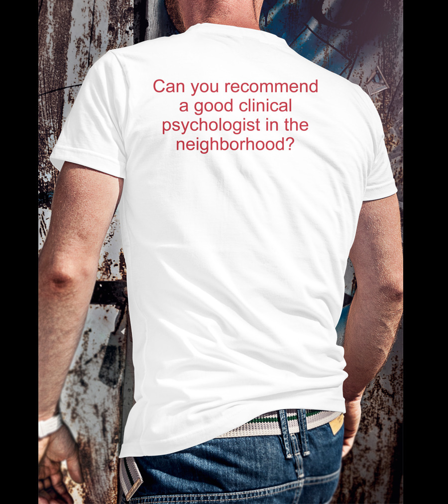 Can You Recommend A Good Clinical Psychologist In The Neighborhood? T-Shirt
