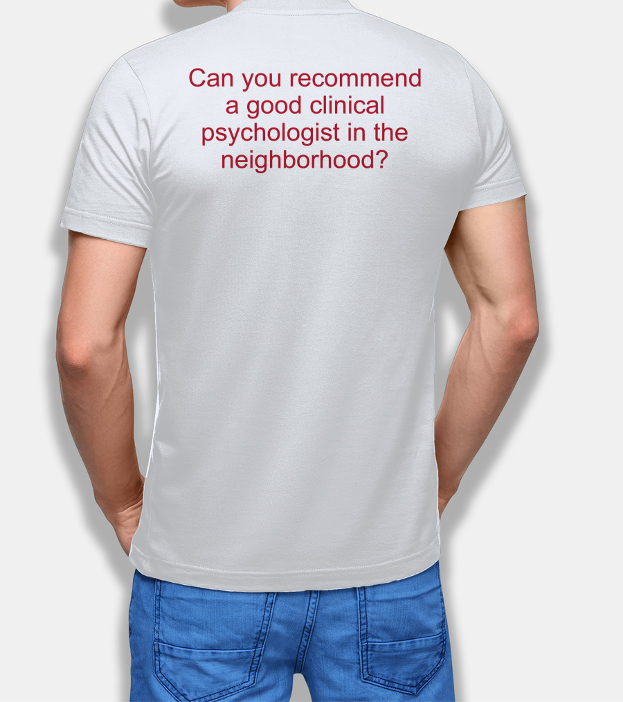 Can You Recommend A Good Clinical Psychologist In The Neighborhood? T-Shirt