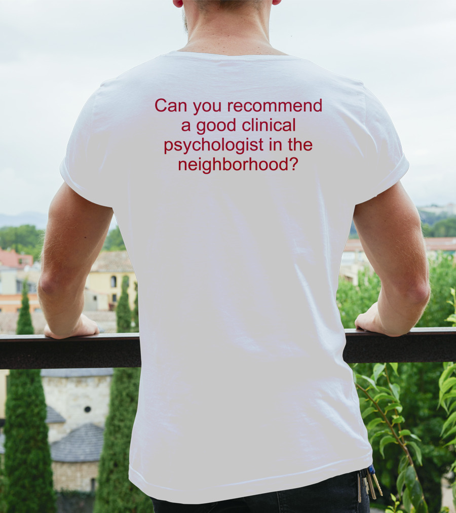 Can You Recommend A Good Clinical Psychologist In The Neighborhood? T-Shirt