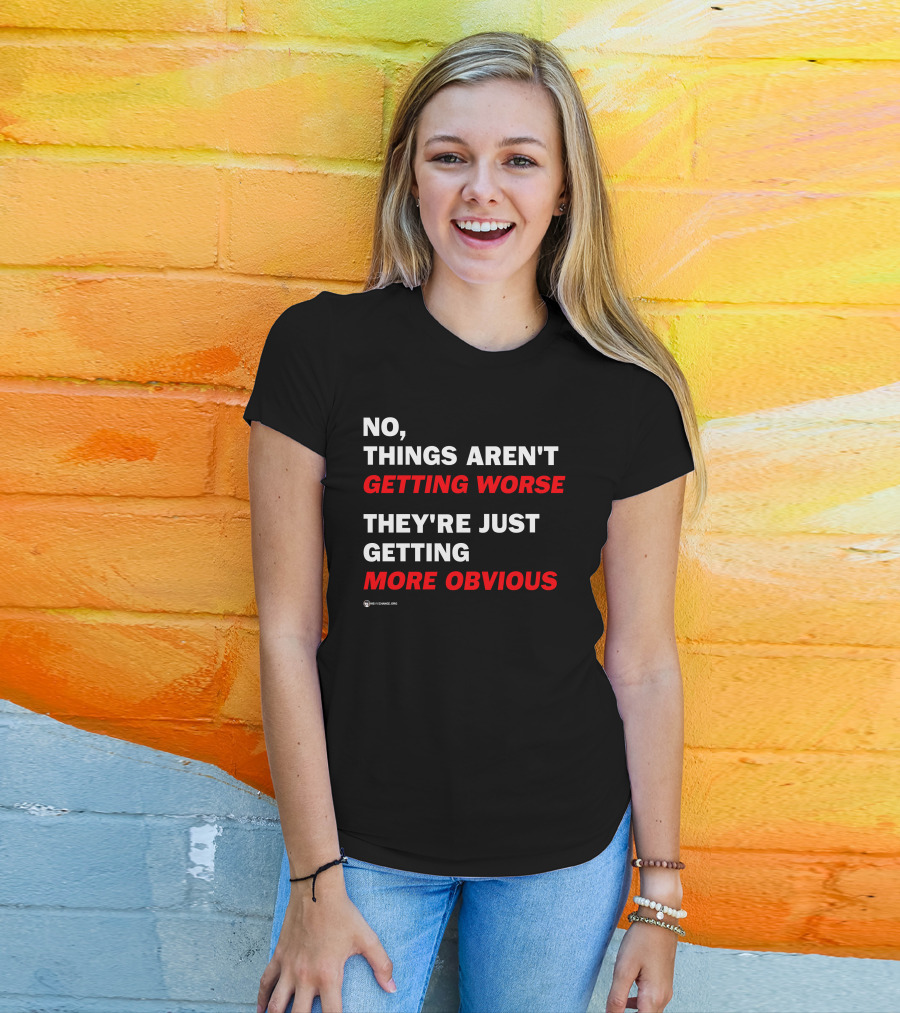 No Things Aren't Getting Worse They're Just Getting More Obvious T-Shirt