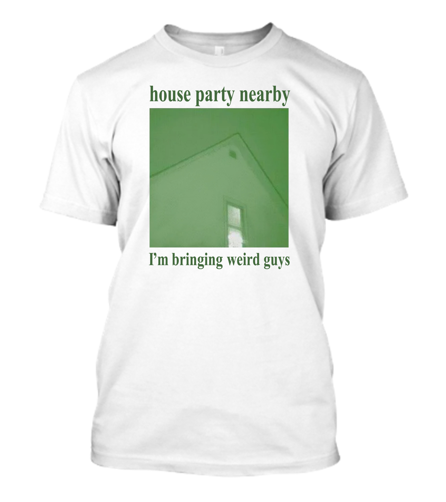 House Party Nearby I'm Bringing Weird Guys Green House Roof And Window T-Shirt