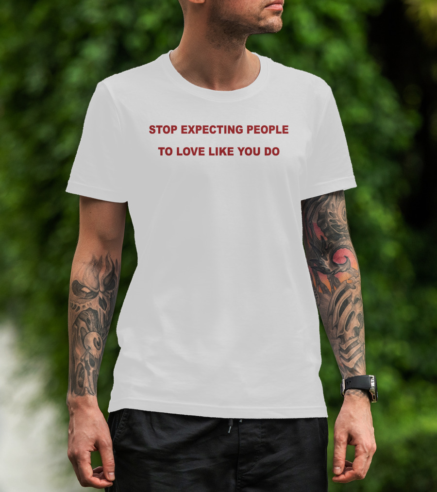 Stop Expecting People To Love Like You Do T-Shirt