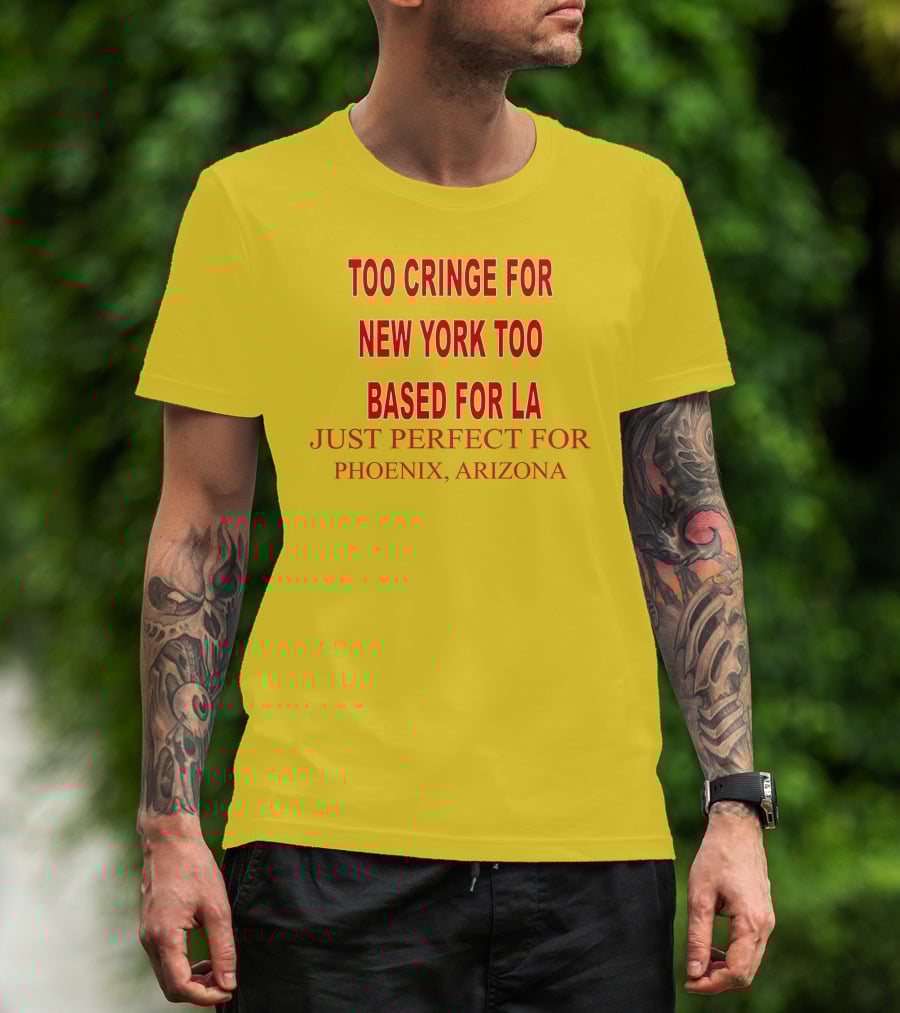 Too Cringe For New York Too Based For LA Just Perfect For Phoenix Arizona T-Shirt