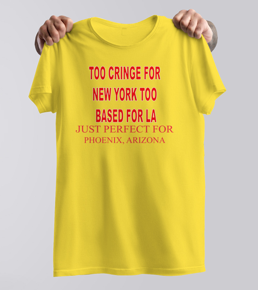 Too Cringe For New York Too Based For LA Just Perfect For Phoenix Arizona T-Shirt