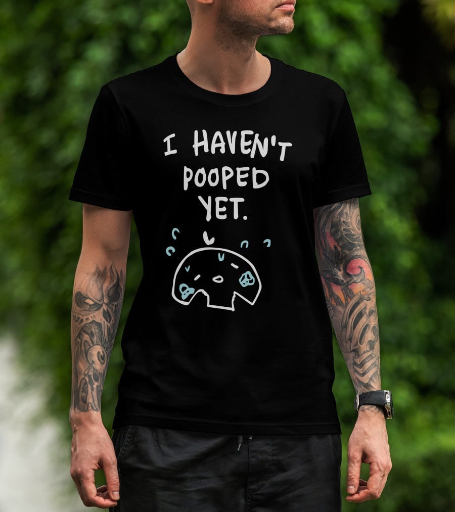 Ohmonah Shop I Haven't Pooped Yet Funny Cartoon Character T-Shirt