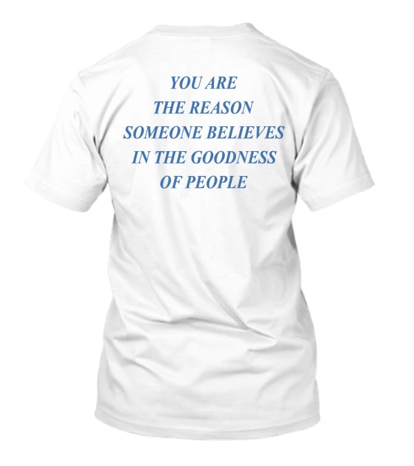 You Are The Reason Someone Believes In The Goodness Of People T-Shirt
