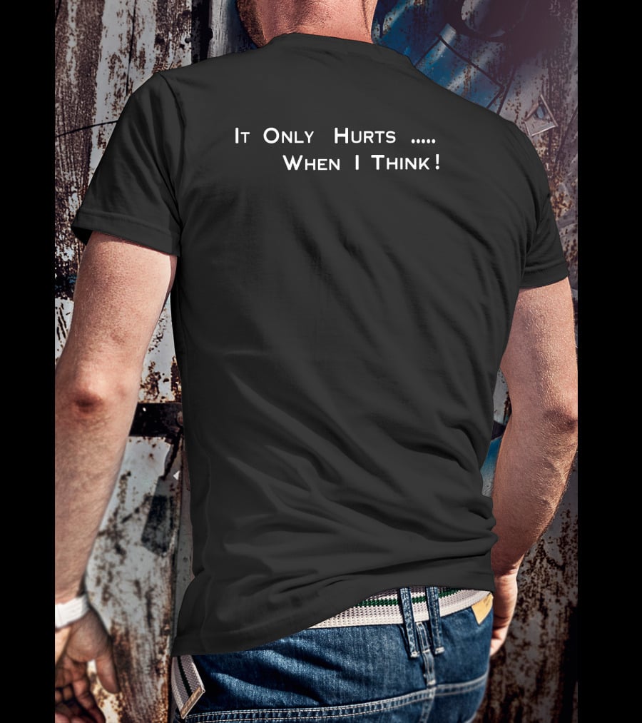 It Only Hurts When I Think T-Shirt
