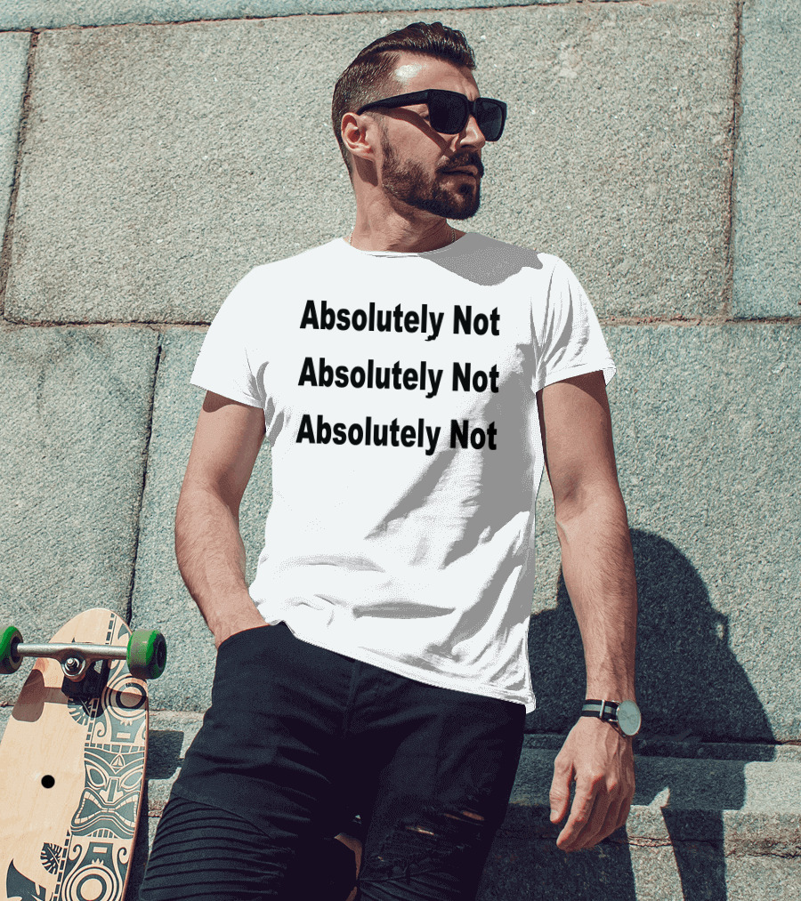 Absolutely Not Absolutely Not Absolutely Not T-Shirt