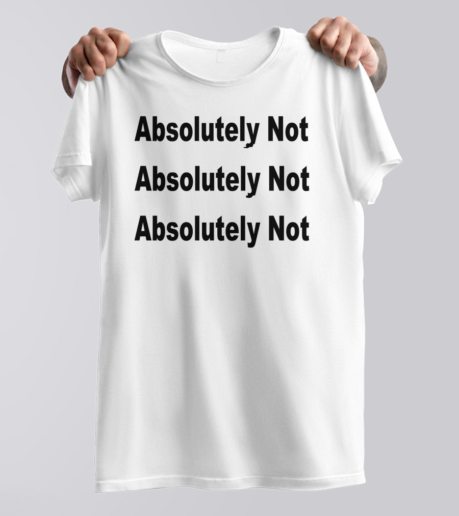 Absolutely Not Absolutely Not Absolutely Not T-Shirt