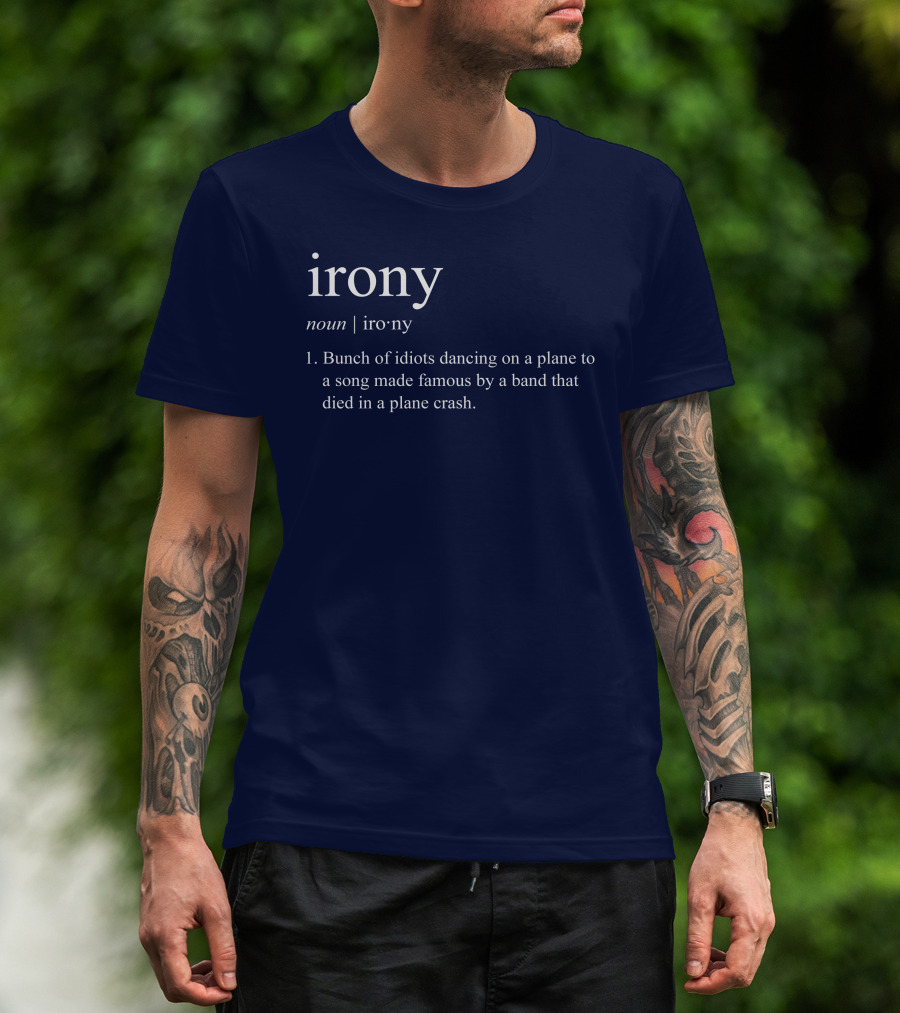 Irony Noun Bunch Of Idiots Dancing On A Plane To A Song Made Famous By A Band That Died In A Plane Crash T-Shirt
