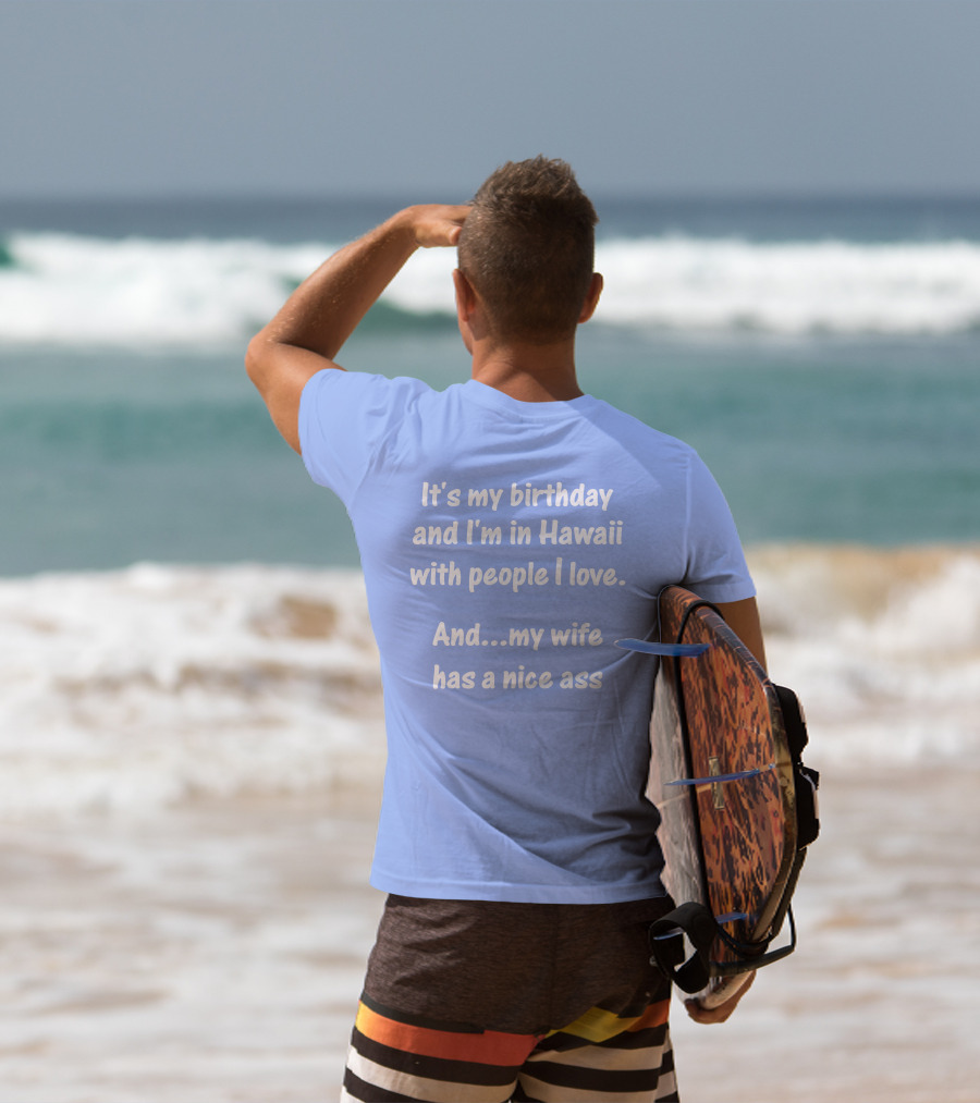 It's My Birthday And I'm In Hawaii With People I Love And My Wife Has A Nice Ass T-Shirt