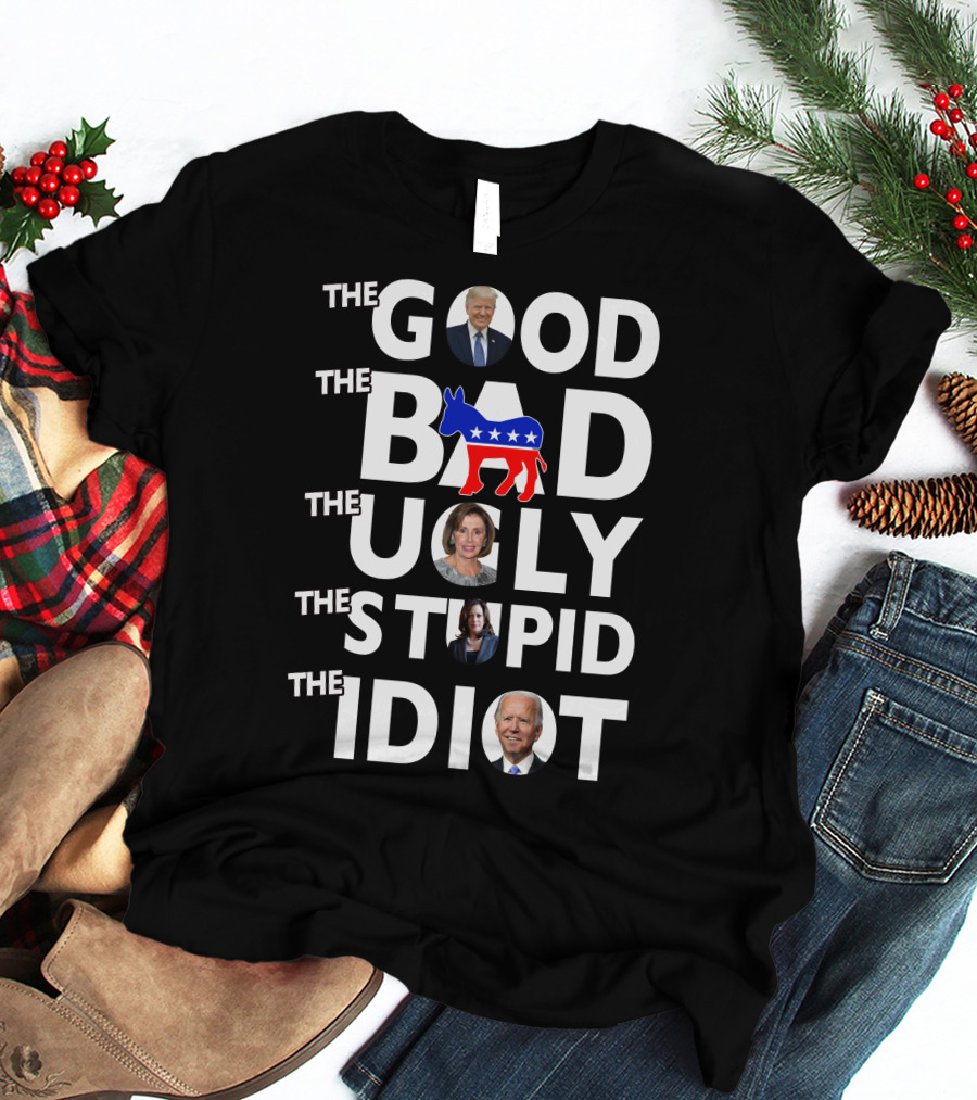 The Good The Bad The Ugly The Stupid The Idiot T-Shirt