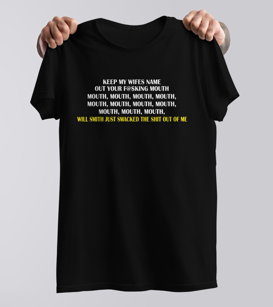 KEEP MY WIFES NAME OUT YOUR F@$KING MOUTH WILL SMITH JUST SMACKED THE SHIT OUT OF ME T-Shirt
