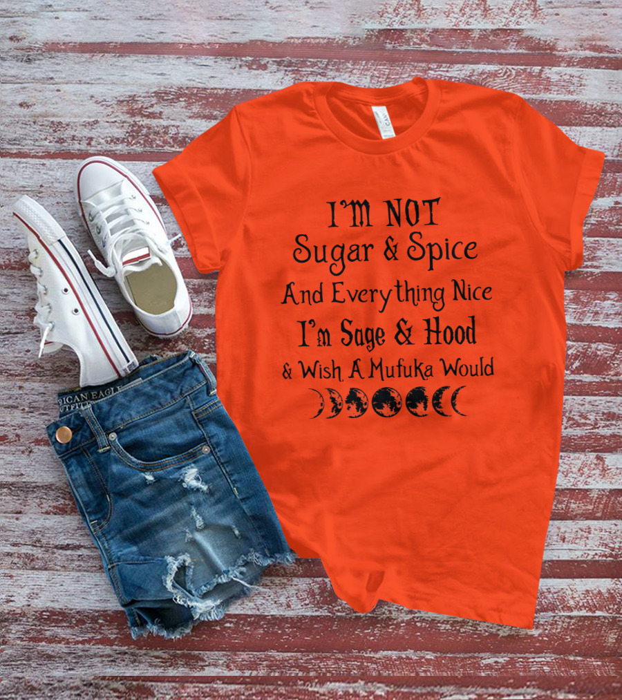 I'm Not Sugar And Spice And Everything Nice I'm Sage And Hood And Wish A Mufuka Would Moon Phases T-Shirt