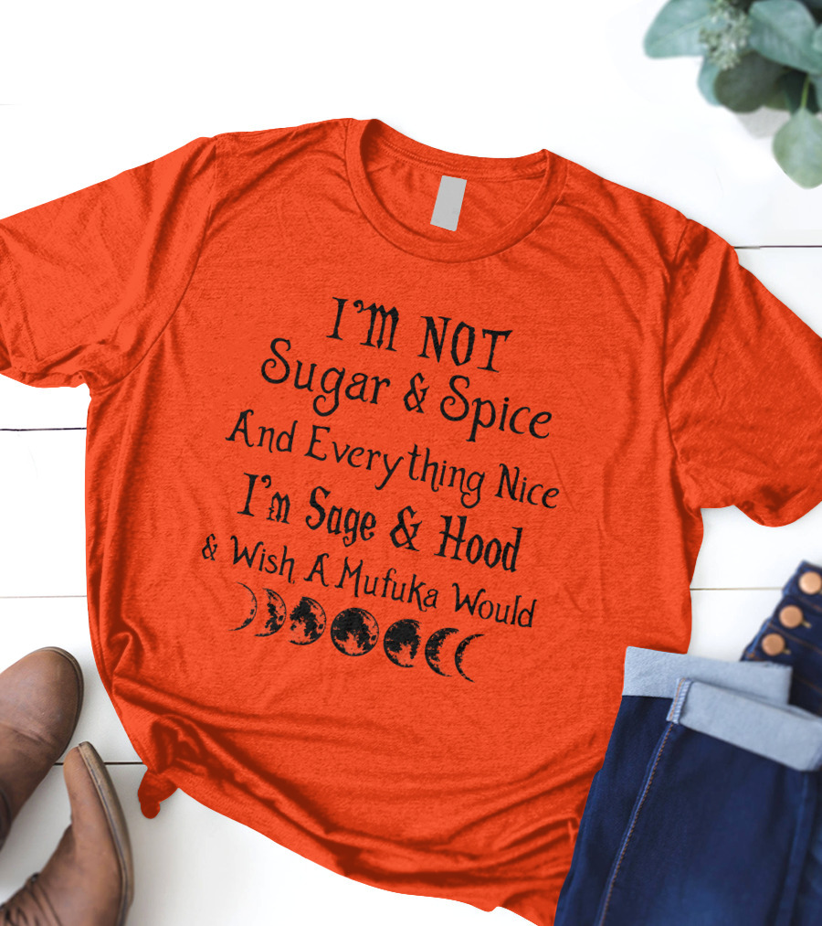 I'm Not Sugar And Spice And Everything Nice I'm Sage And Hood And Wish A Mufuka Would Moon Phases T-Shirt