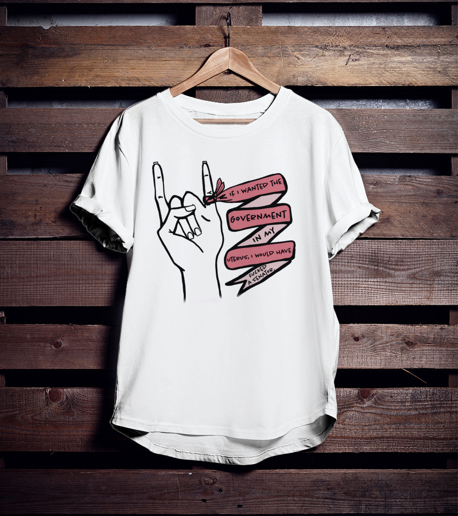 If I Wanted The Government In My Uterus I Would Have Fucked A Senator T-Shirt