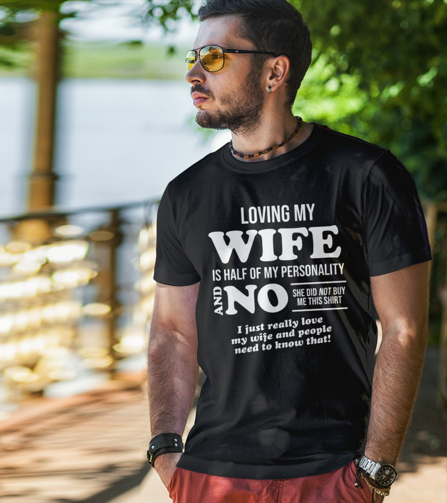 Loving My Wife Is Half My Personality And No She Did Not Buy Me This Shirt I Just Really Love My Wife And People Need To Know That T-Shirt