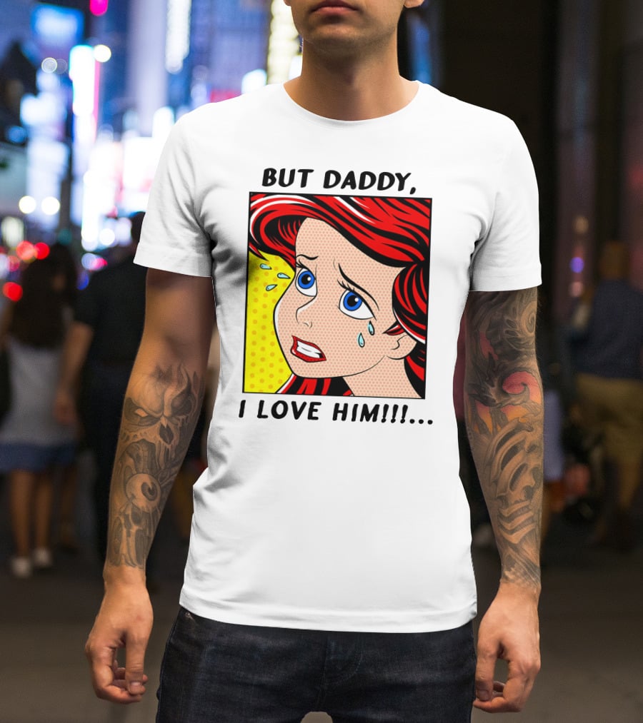 BUT DADDY, I LOVE HIM Ariel Pop T-Shirt