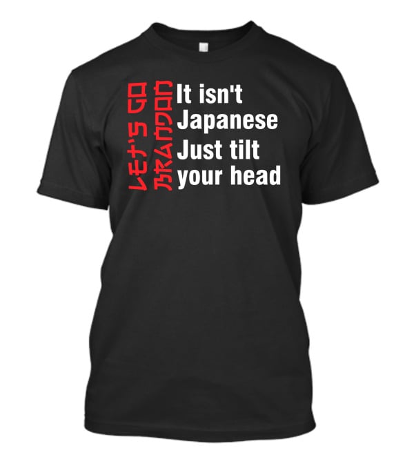 Let's Go Brandon It Isn't Japanese Just Tilt Your Head T-Shirt