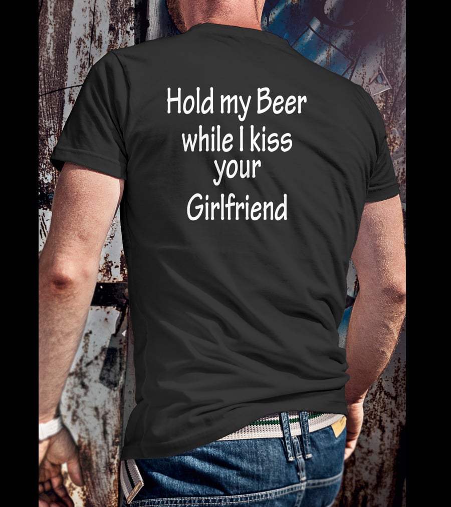 Hold My Beer While I Kiss Your Girlfriend T-Shirt