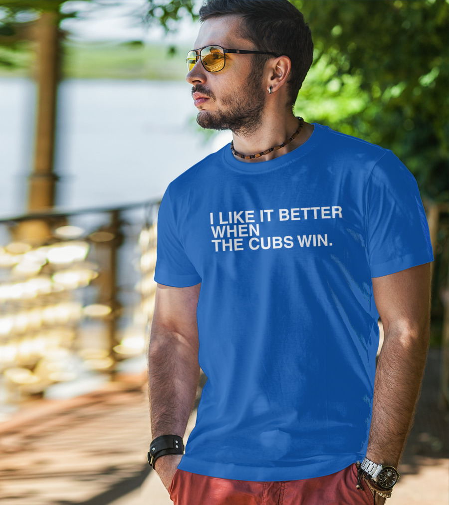I Like It Better When The Cubs Win Michael A. Bachar T-Shirt