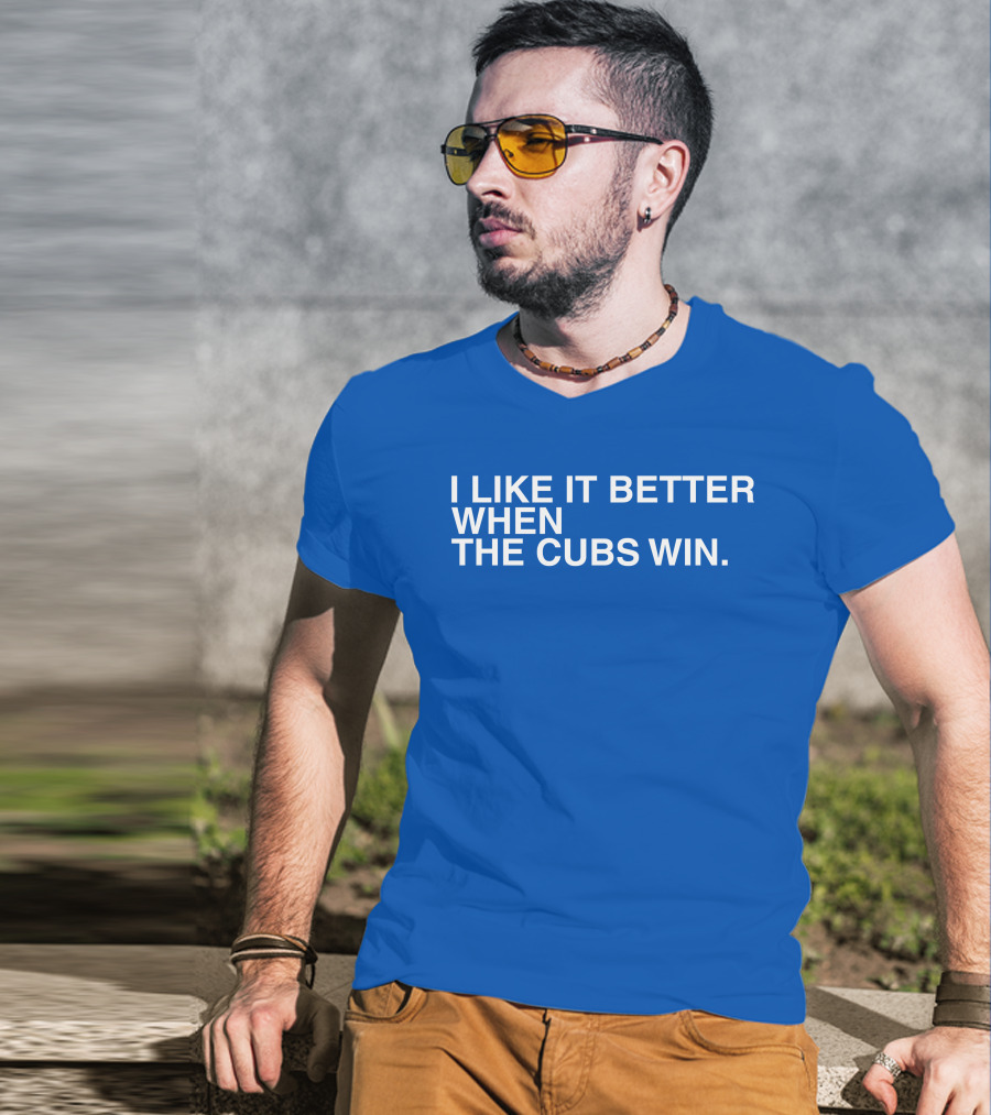 I Like It Better When The Cubs Win Michael A. Bachar T-Shirt