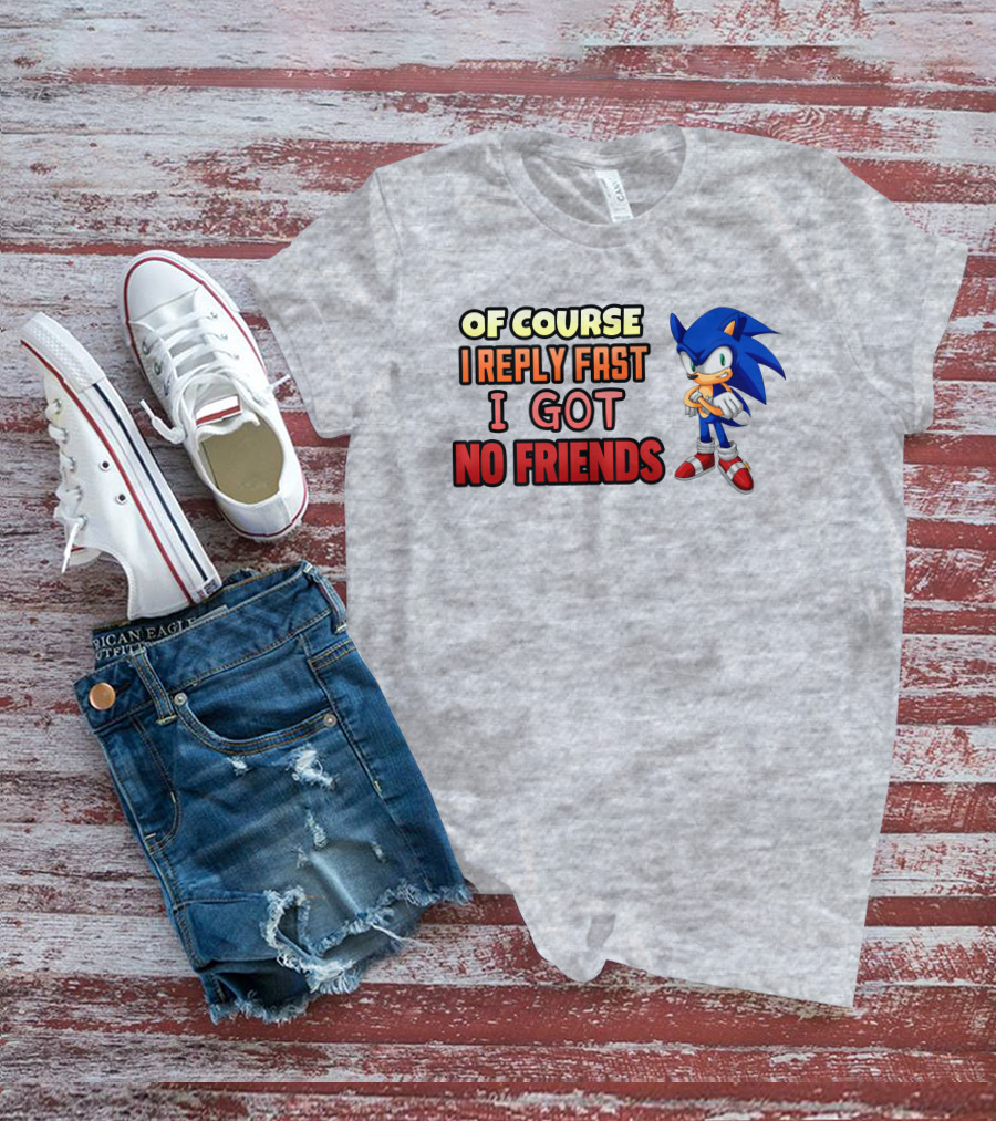 Of Course I Reply Fast I Got No Friends T-Shirt