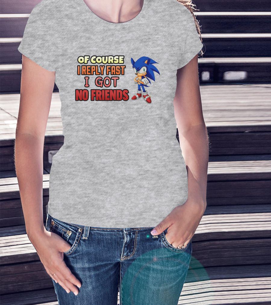 Of Course I Reply Fast I Got No Friends T-Shirt