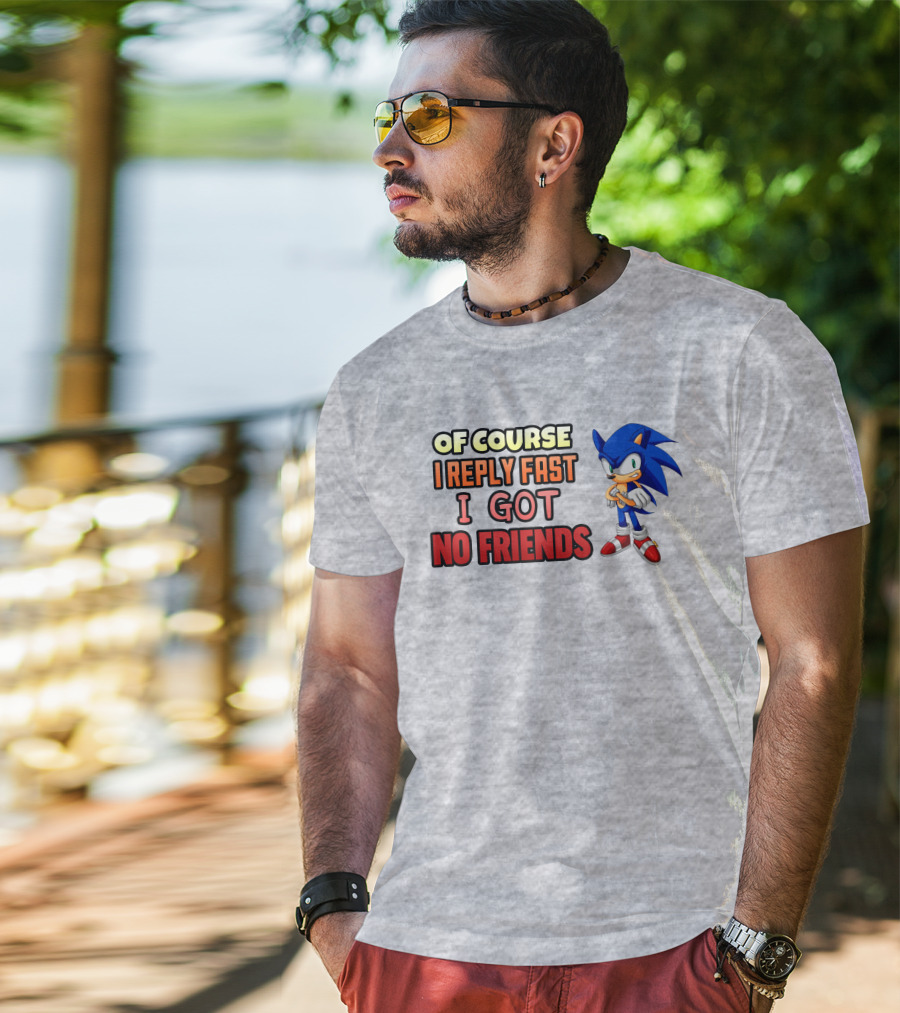 Of Course I Reply Fast I Got No Friends T-Shirt