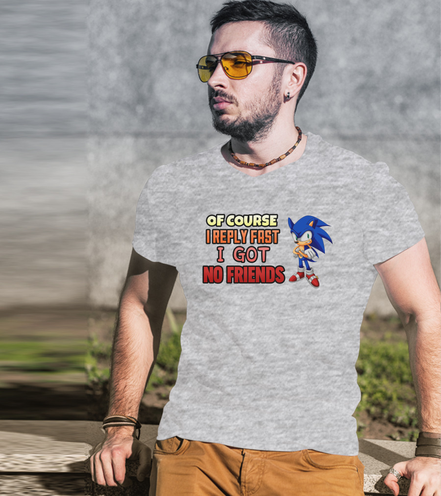 Of Course I Reply Fast I Got No Friends T-Shirt