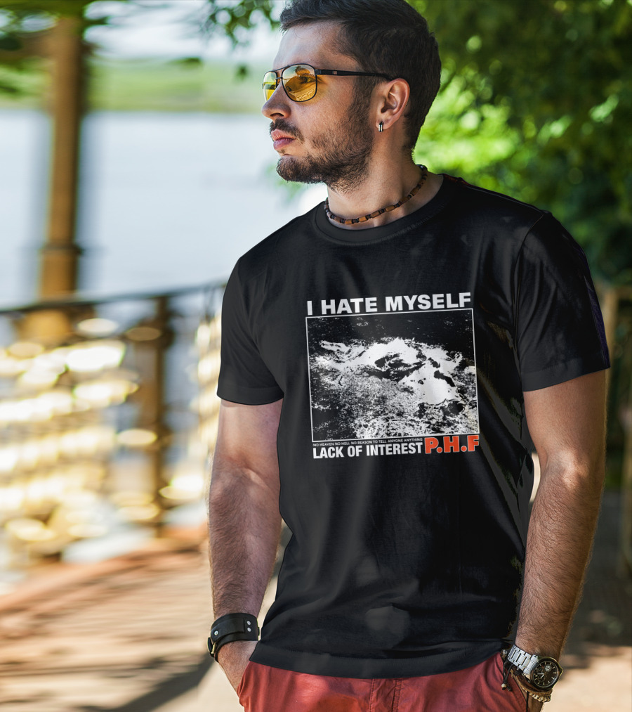 I Hate Myself PHF Lack Of Interest No Heaven No Hell No Reason To Tell Anyone Anything T-Shirt