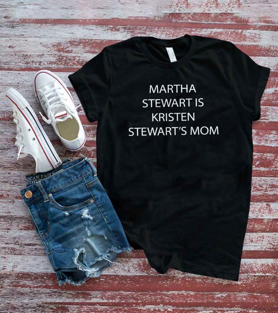 Queertheories Store Martha Stewart Is Kristen Stewart's Mom T-Shirt