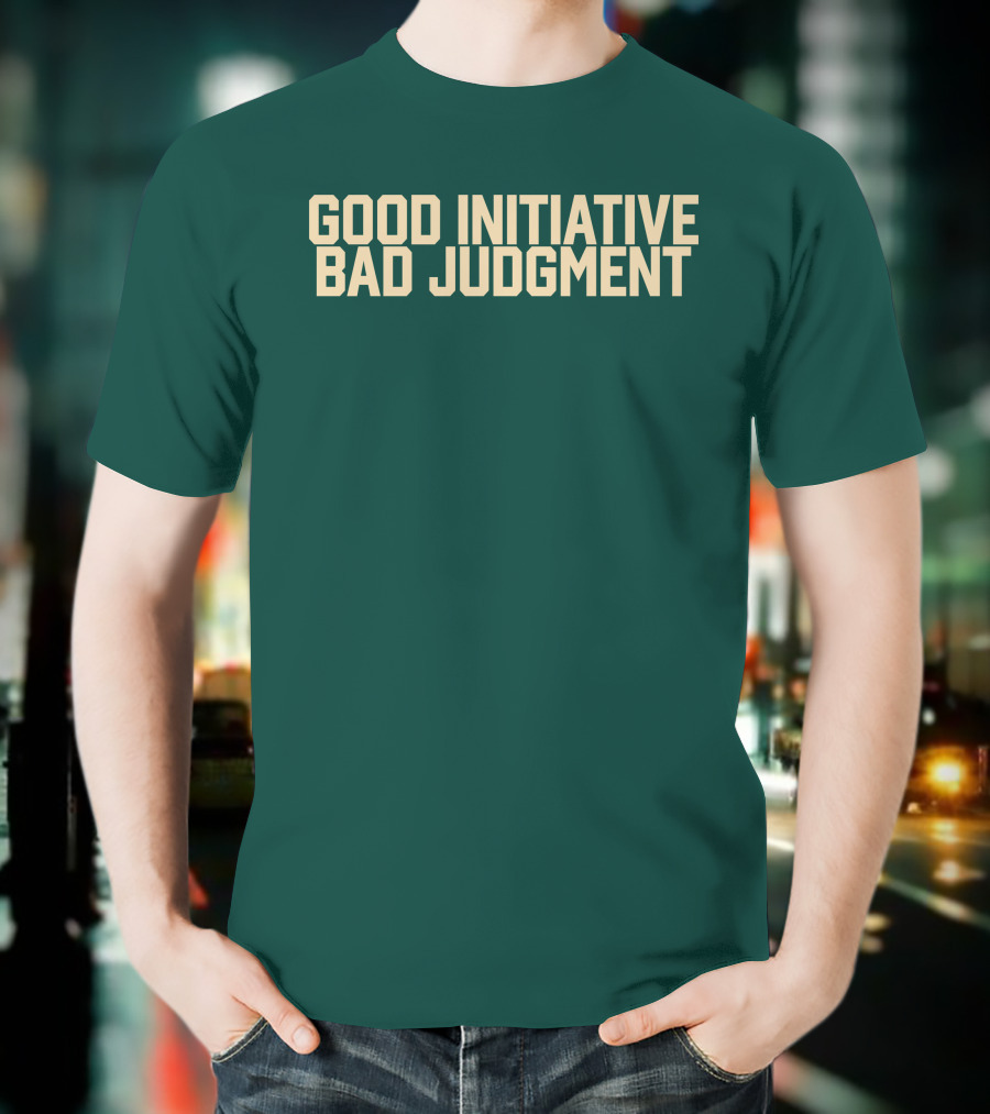 Good Initiative Bad Judgment Popular Internet Phrase T-Shirt