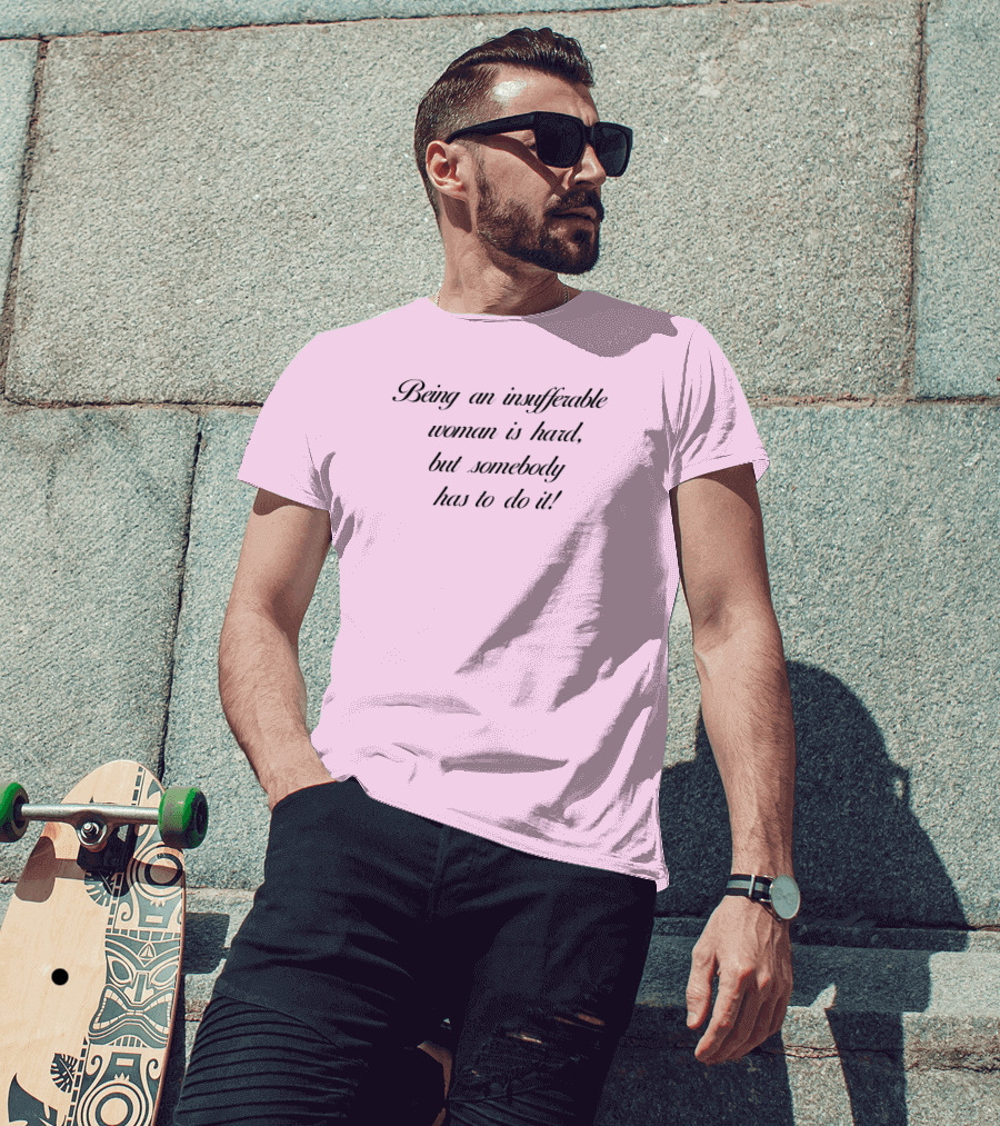 Being An Insufferable Woman Is Hard But Somebody Has To Do It T-Shirt