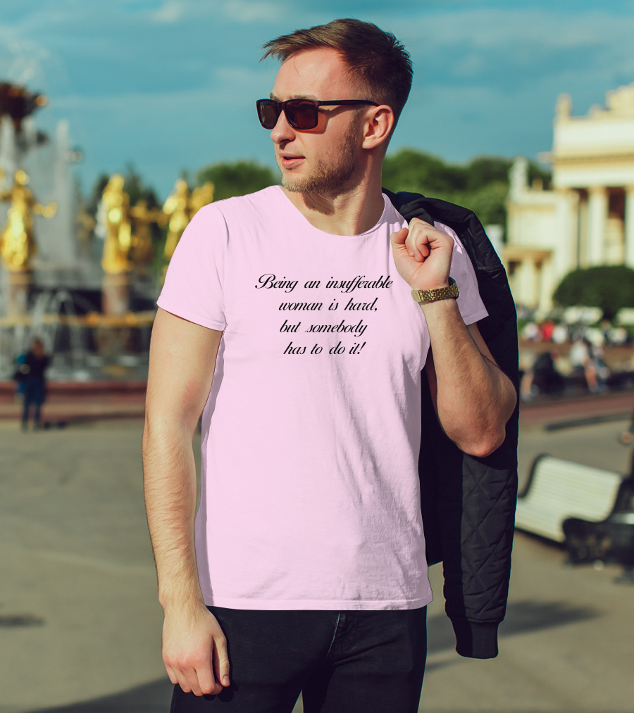 Being An Insufferable Woman Is Hard But Somebody Has To Do It T-Shirt