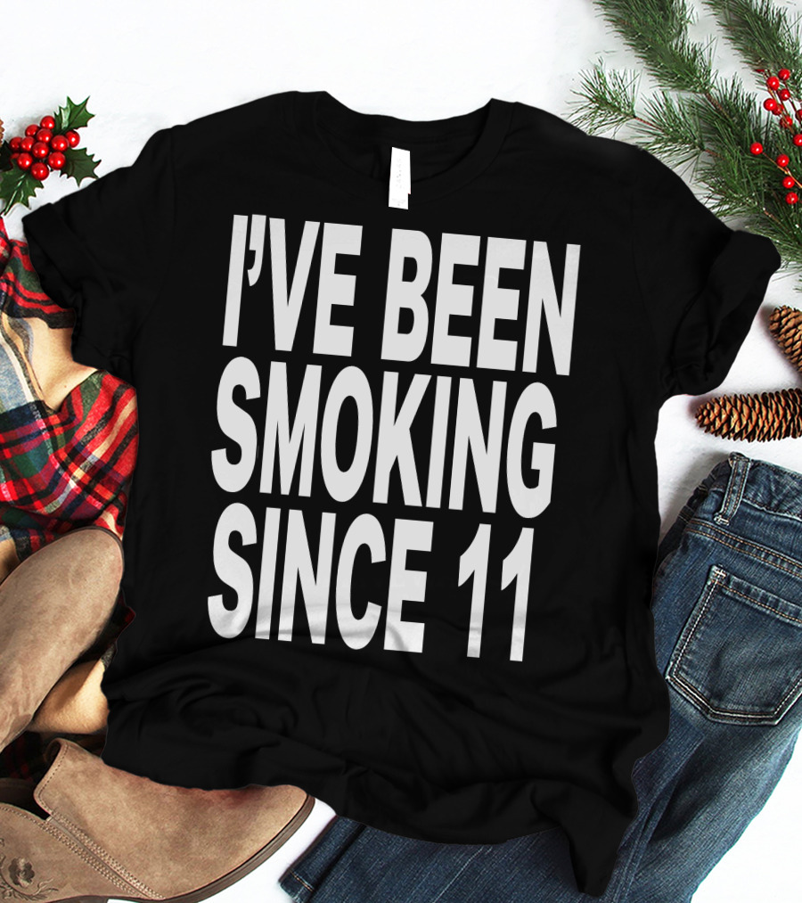 I'VE BEEN SMOKING SINCE 11 T-Shirt
