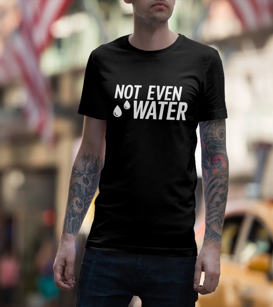 Not Even Water Text With Droplets T-Shirt