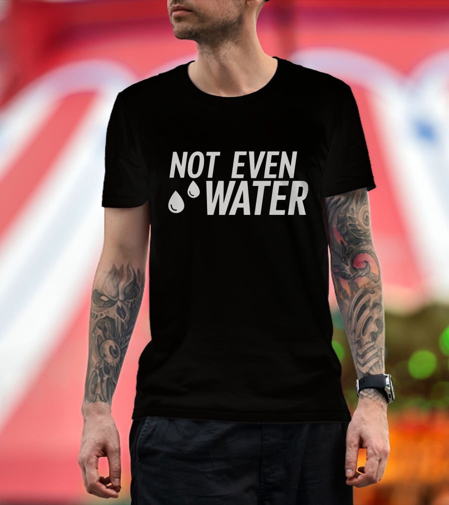 Not Even Water Text With Droplets T-Shirt