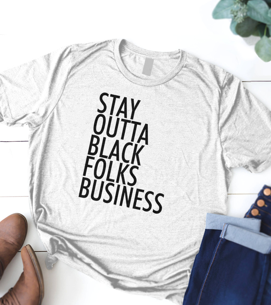 Stay Outta Black Folks Business T-Shirt