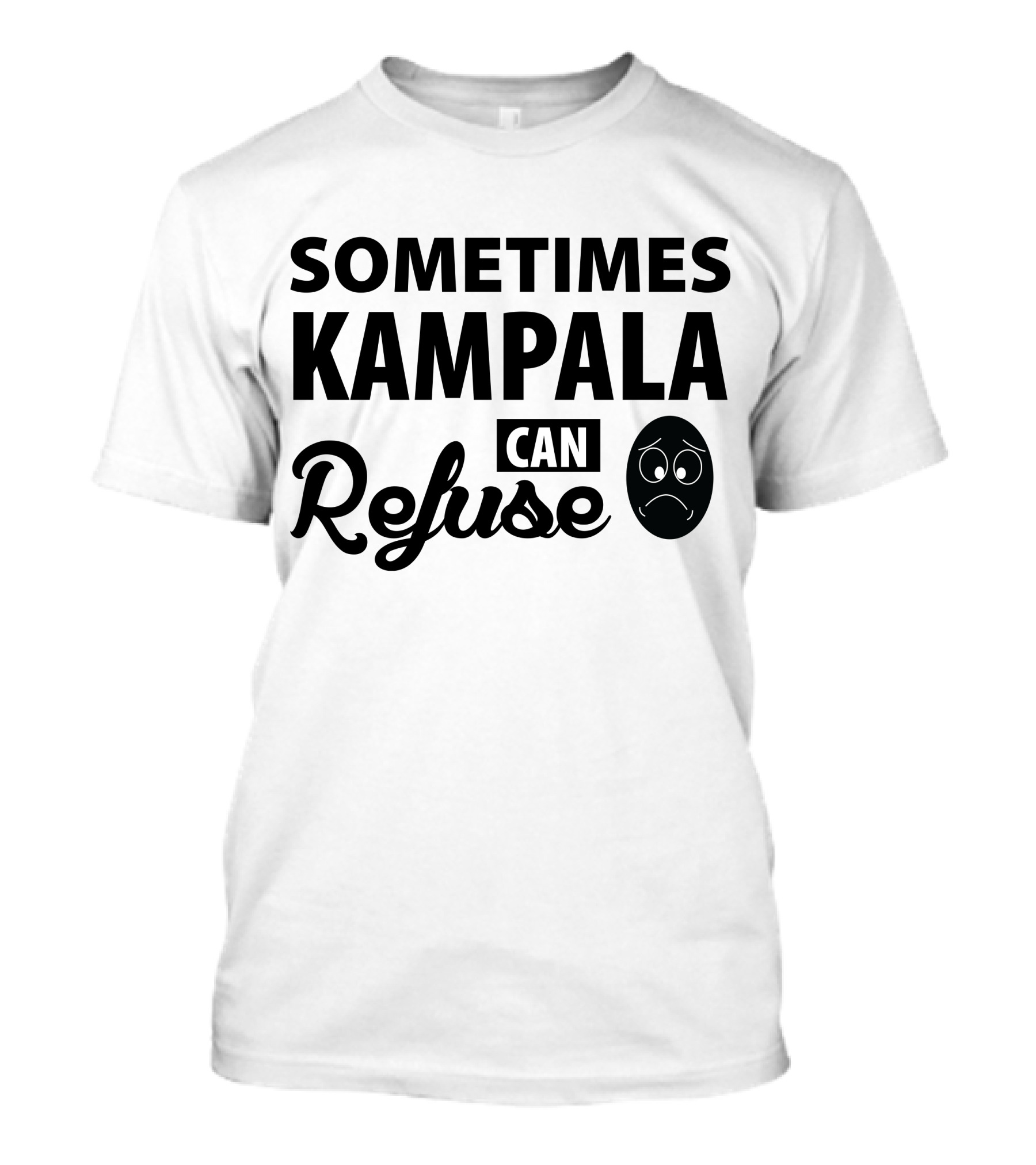 Sometimes Kampala Can Refuse Sad Face T-Shirt