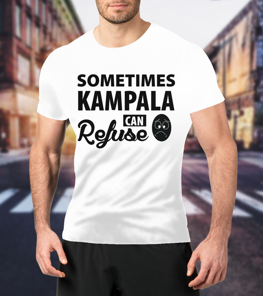 Sometimes Kampala Can Refuse Sad Face T-Shirt
