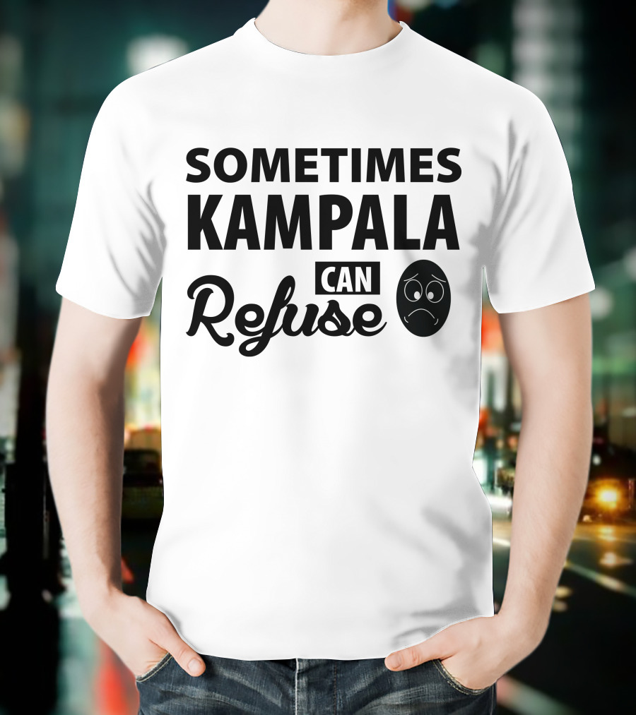 Sometimes Kampala Can Refuse Sad Face T-Shirt