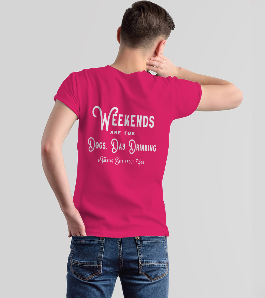 Weekends Are For Dogs Day Drinking Talking Shit About You T-Shirt